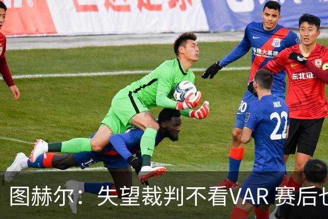 图赫尔：失望裁判不看VAR 赛后也不该与安帅谈笑