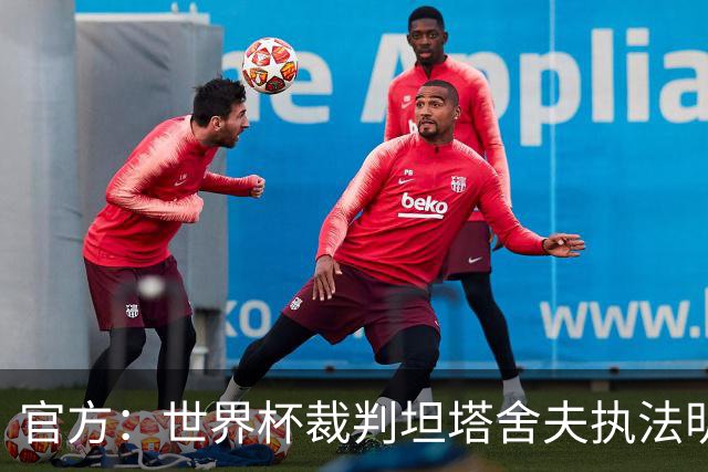 官方：世界杯裁判坦塔舍夫执法明日之星决赛国足U17对阵阿森纳U17