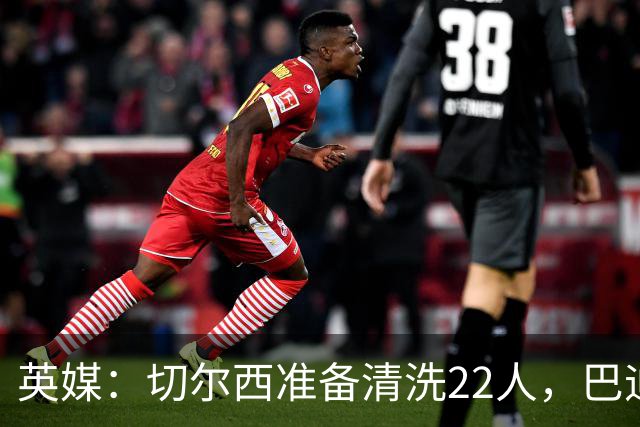 英媒：切尔西准备清洗22人，巴迪亚西勒和迪萨西在列
